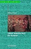 Johann Sebastian Bach. Die Kantaten: Mit sämtlichen Kantatentexten. Jede Kantate wird in ihrer kompositorischen und textlichen Eigenart einzeln vorgestellt