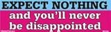 Expect nothing and you`ll never be disappointed