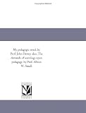 My pedagogic creed, by Prof. John Dewey; also, The demands of sociology upon pedagogy, by Prof. Albion W. Small.