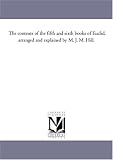 The contents of the fifth and sixth books of Euclid, arranged and explained by M. J. M. Hill.