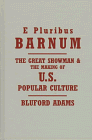 E Pluribus Barnum : The Great Showman And The Making Of U.S. Popular Culture