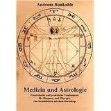 Medizin und Astrologie: Theoretische und praktische Fundamente f�r Diagnose und Therapie von Krankheiten mit dem Horoskopvon "Andreas Bunkahle"