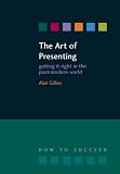 The Art of Presenting: Getting It Right in the Post-modern World (How to Suceed): Getting It Right in the Post-modern World (How to Suceed)