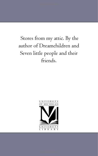 Stores from my attic. By the author of Dreamchildren and Seven little people and their friends.