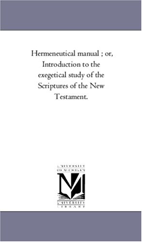 Hermeneutical manual ; or, Introduction to the exegetical study of the Scriptures of the New Testament.