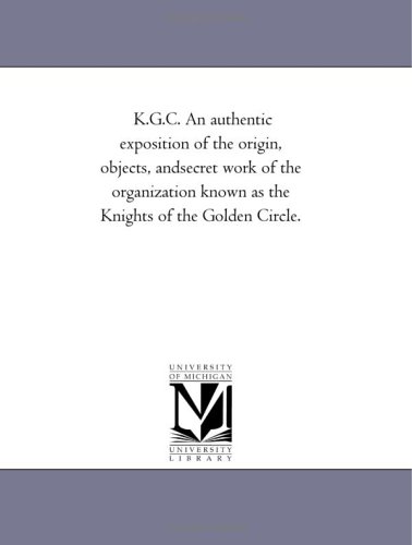 K.G.C. An authentic exposition of the origin, objects, andsecret work of the organization known as the Knights of the Golden Circle.