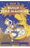 How to Build a Time Machine (How To... (Hardcover Franklin Watts))