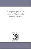 Moral philosophy; or, The science of obligation. c By James H. Fairchild.