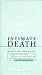 Intimate Death: How the Dying Teach Us to Live