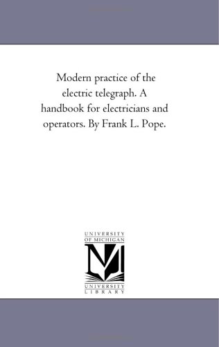 Modern practice of the electric telegraph. A handbook for electricians and operators. By Frank L. Pope.