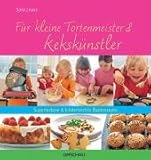 F&uuml;r kleine Tortenmeister und Keksk&uuml;nstler - Superleckere und kindergerechte Backrezepte - Sara Lewis