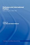 Railways and International Politics: Paths of Empire, 1848-1945 (Military History and Policy)