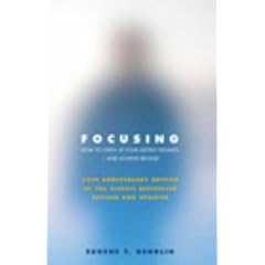 Focusing: How to Open Up Your Deeper Feelings and Intuition