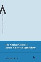 The Appropriation of Native American Spirituality (Bloomsbury Advances in Religious Studies) The Appropriation of Native American Spirituality (Bloomsbury Advances in Religious Studies)