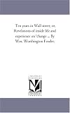 Ten years in Wall street; or, Revelations of inside life and experience on \'change ... By Wm. Worthington Fowler.