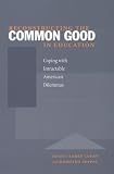 Reconstructing the Common Good in Education: Coping with Intractable American Dilemmas