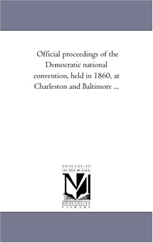 Official proceedings of the Democratic national convention, held in 1860, at Charleston and Baltimore ...