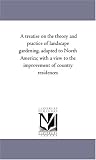 A treatise on the theory and practice of landscape gardening, adapted to North America; with a view to the improvement of country residences