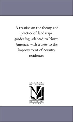 A treatise on the theory and practice of landscape gardening, adapted to North America; with a view to the improvement of country residences