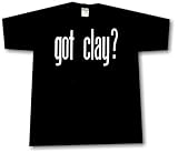 Got Clay? T Shirt SMALL thru 5X