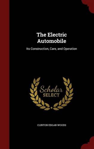 The Electric Automobile: Its Construction, Care, and Operation, by Clinton Edgar Woods The Electric Automobile: Its Construction, Care, and Operation, by Clinton Edgar Woods