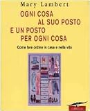 Ogni cosa al suo posto e un posto per ogni cosa. Come fare ordine in casa e nella vita (Varia)