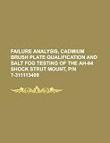 Failure analysis, cadmium brush plate qualification and salt fog testing of the AH-64 shock strut mount, P/N 7-311113409