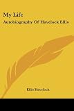 My Life: Autobiography Of Havelock Ellis