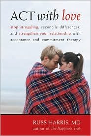 By Russ Harris ACT with Love: Stop Struggling, Reconcile Differences, and Strengthen Your Relationship with Accepta (1st Edition)