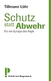 Schutz statt Abwehr - F&uuml;r ein Europa des Asyls: F&uuml;r ein Euopa des Asyls - Tillmann L&ouml;hr