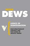 Logics of Disintegration: Poststructuralist Thought and the Claims for Critical Theory (Radical Thinkers)