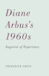 Diane Arbus's 1960s: Auguries of Expe...