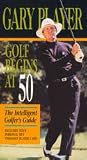 Golf Begins at 50: The Intelligent Golfer's Guide