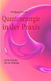Quantenenergie in der Praxis: Sechs Schritte bis zur Heilung - Wolfgang Zimmer
