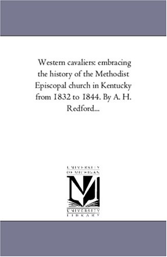 Western cavaliers: embracing the history of the Methodist Episcopal church in Kentucky from 1832 to 1844. By A. H. Redford...