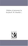 Outlines of astronomy: by Sir John F. W. Herschel ...
