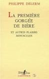 La Premiere Gorgee De Biere. Et Autres Plaisirs Minuscules, Recits