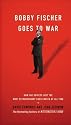 Bobby Fischer Goes to War: How the Soviets Lost the Most Extraordinary Chess Match of All Time