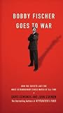 Bobby Fischer Goes to War: How the Soviets Lost the Most Extraordinary Chess Match of All Time by David Edmonds, John Eidinow