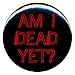 1" Rude/Gothic "Am I Dead Yet?" Button/Pin