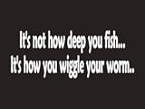 #084 Its Not How Deep You Fish Its How You Wiggle Your Worm Bumper Sticker / Vinyl Decal