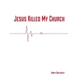 Jesus Killed My Church ~ Randy Bohlender