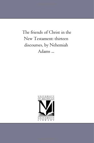 The friends of Christ in the New Testament: thirteen discourses, by Nehemiah Adams ...