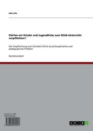 Dürfen wir Kinder und Jugendliche zum Ethik-Unterricht verpflichten?: Die Verpflichtung zum Schulfach Ethik als philosophisches und pädagogisches Problem (German Edition)