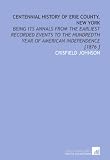 Centennial History of Erie County, New York: Being Its Annals From the Earliest Recorded Events to the Hundredth Year of American Independence [1876 ]