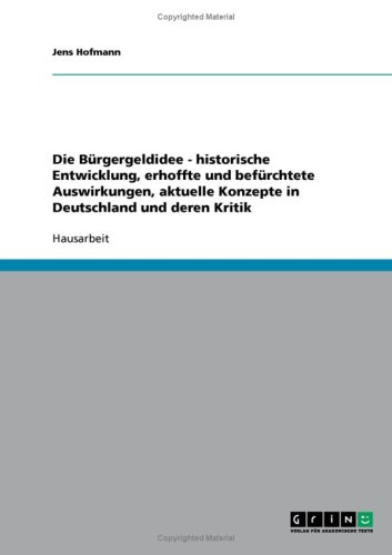 Die B�rgergeldidee - historische Entwicklung, erhoffte und bef�rchtete Auswirkungen, aktuelle Konzepte in Deutschland und deren Kritik