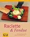 Raclette & Fondue: Brandneue Rezepte f�r hei�e Pf�nnchen und brodelnde T�pfe