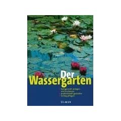 Der Wassergarten: Faszination Wassergarten - Planung, Gestaltung, Technik und Bepflanzung