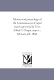 Minutes and proceedings of the Commissioners of rapid transit appointed by Hon. Alfred C. Chapin, mayor ... February 4th, 1888.