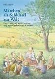M�rchen als Schl�ssel zur Welt: Eine Einleitung zum Erz�hlen und zum Gespr�ch mit Kindern - Felicitas Betz